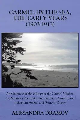 Carmel-By-The-Sea, primii ani (1903-1913): O prezentare generală a istoriei misiunii Carmel, a peninsulei Monterey și a primului deceniu al - Carmel-By-The-Sea, the Early Years (1903-1913): An Overview of the History of the Carmel Mission, the Monterey Peninsula, and the First Decade of the