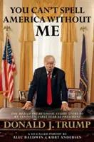 You Can't Spell America Without Me - The Really Tremendous Inside Story of My Fantastic First Year as President Donald J. Trump
