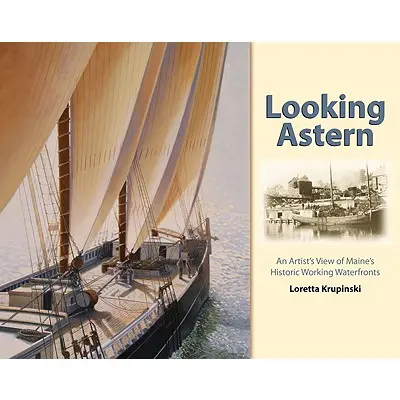 Privind în spate: Viziunea unui artist asupra fronturilor de apă istorice din Maine - Looking Astern: An Artist's View of Maine's Historic Working Waterfronts