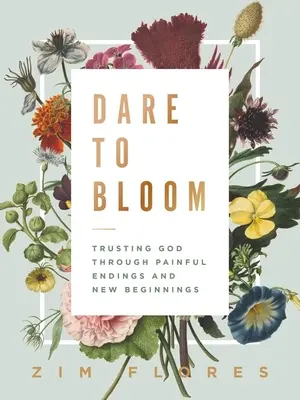 Îndrăznește să înflorești: Încrederea în Dumnezeu prin finaluri dureroase și noi începuturi - Dare to Bloom: Trusting God Through Painful Endings and New Beginnings
