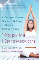Yoga pentru depresie: Un ghid plin de compasiune pentru ameliorarea suferinței prin yoga - Yoga for Depression: A Compassionate Guide to Relieve Suffering Through Yoga