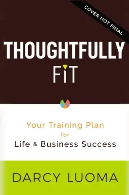 Thoughtfully Fit: Planul tău de antrenament pentru succesul în viață și în afaceri - Thoughtfully Fit: Your Training Plan for Life and Business Success