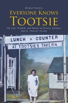 Toată lumea o știe pe Tootsie: Viața, înțelepciunea și umorul pionierei din Alaska, Mattie Tootsie Crosby - Everyone Knows Tootsie: The Life, Wisdom, and Humor of Pioneer Alaskan, Mattie Tootsie Crosby