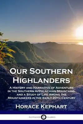 Highlanderii noștri din sud: O istorie și o narațiune a aventurii în Munții Apalași de Sud și un studiu al vieții printre munteni: A History and Narrative of Adventure in the Southern Appalachian Mountains, and a Study of Life Among the Mountaineers - Our Southern Highlanders: A History and Narrative of Adventure in the Southern Appalachian Mountains, and a Study of Life Among the Mountaineers