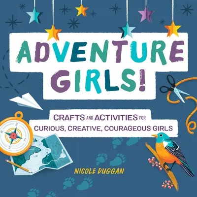 Fete aventuroase! Meșteșuguri și activități pentru fete curioase, creative și curajoase - Adventure Girls!: Crafts and Activities for Curious, Creative, Courageous Girls