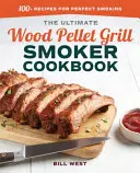 Cartea de bucate Ultimate Wood Pellet Grill Smoker: Peste 100 de rețete pentru o afumare perfectă - The Ultimate Wood Pellet Grill Smoker Cookbook: 100+ Recipes for Perfect Smoking