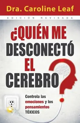 Quien Me Desconecto el Cerebro?: Controla las Emociones y los Pensamientos Toxicos = Cine mi-a deconectat creierul? - Quien Me Desconecto el Cerebro?: Controla las Emociones y los Pensamientos Toxicos = Who Switched Off My Brain?