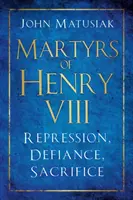 Martirii lui Henric al VIII-lea: Represiune, sfidare, sacrificiu - Martyrs of Henry VIII: Repression, Defiance, Sacrifice