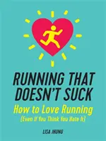 Running That Doesn't Suck: Cum să iubești alergarea (chiar dacă crezi că o urăști) - Running That Doesn't Suck: How to Love Running (Even If You Think You Hate It)