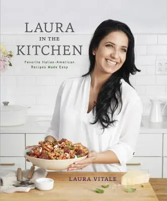 Laura în bucătărie: Rețete italo-americane preferate făcute ușor: O carte de bucate - Laura in the Kitchen: Favorite Italian-American Recipes Made Easy: A Cookbook