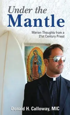 Sub mantie: Gânduri mariane de la un preot din secolul XXI - Under the Mantle: Marians Thoughts from a 21st Century Priest