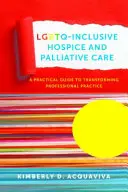 Lgbtq-Inclusive Hospice and Palliative Care: Un ghid practic pentru transformarea practicii profesionale - Lgbtq-Inclusive Hospice and Palliative Care: A Practical Guide to Transforming Professional Practice