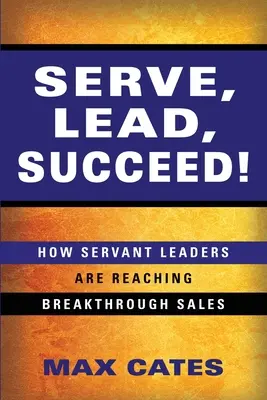 Serve, Lead, Succeed!: Cum reușesc liderii servitori să atingă vânzări revoluționare - Serve, Lead, Succeed!: How Servant Leaders Are Reaching Breakthrough Sales