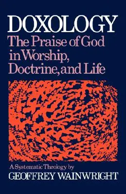 Doxologia: Lăudarea lui Dumnezeu în închinare, doctrină și viață: O teologie sistematică - Doxology: The Praise of God in Worship, Doctrine and Life: A Systematic Theology