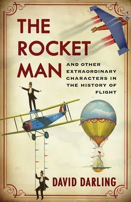 Omul rachetă: Și alte personaje extraordinare din istoria zborului - The Rocket Man: And Other Extraordinary Characters in the History of Flight