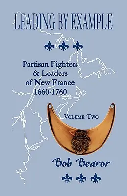 Leading By Example, Partisan Fighters & Leaders Of New France, 1660-1760: Volumul doi - Leading By Example, Partisan Fighters & Leaders Of New France, 1660-1760: Volume Two