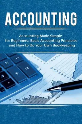 Contabilitate: Contabilitate simplificată pentru începători, principii contabile de bază și cum să vă faceți propria contabilitate - Accounting: Accounting Made Simple for Beginners, Basic Accounting Principles and How to Do Your Own Bookkeeping