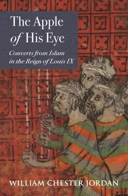 Mărul ochiului său: Convertiții de la islam în timpul domniei lui Ludovic al IX-lea - The Apple of His Eye: Converts from Islam in the Reign of Louis IX