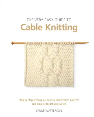 Ghidul foarte ușor de tricotat în cablu: Step-By-Step Techniques, Easy-To-Follow Stitch Patterns and Projects to Get You Started - The Very Easy Guide to Cable Knitting: Step-By-Step Techniques, Easy-To-Follow Stitch Patterns and Projects to Get You Started