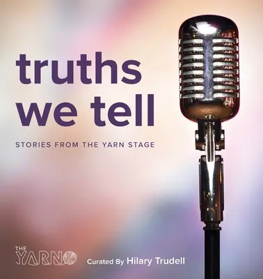 Adevăruri pe care le spunem: Povești de pe scena firelor - Truths We Tell: Stories From The Yarn Stage