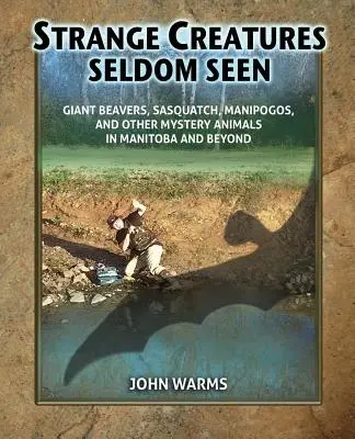 Strange Creatures Seldom Seen: Castorii uriași, Sasquatch, Manipogos și alte animale misterioase din Manitoba și nu numai - Strange Creatures Seldom Seen: Giant Beavers, Sasquatch, Manipogos, and Other Mystery Animals in Manitoba and Beyond