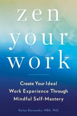Zen Your Work: Creează-ți experiența de lucru ideală prin autocontrolul conștient - Zen Your Work: Create Your Ideal Work Experience Through Mindful Self-Mastery