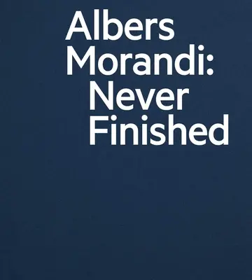 Albers și Morandi: neterminat - Albers and Morandi: Never Finished