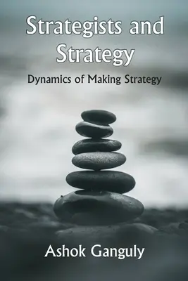 Strategii și strategia: Dinamica elaborării strategiei - Strategists And Strategy: Dynamics of Making Strategy