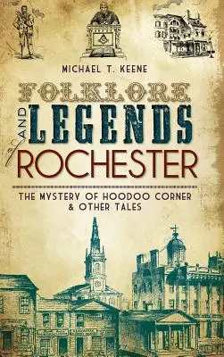 Folclor și legende din Rochester: Misterul de la Hoodoo Corner și alte povești - Folklore and Legends of Rochester: The Mystery of Hoodoo Corner & Other Tales