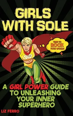 Fete cu talpă: Un ghid Girl Power pentru a-ți dezlănțui supereroina interioară - Girls with Sole: A Girl Power Guide to Unleashing Your Inner Superhero