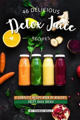 46 Rețete Delicioase de Sucuri de Detoxifiere: O carte completă de rețete cu idei de sucuri sănătoase și gustoase! - 46 Delicious Detox Juice Recipes: A Complete Recipe Book of Healthy, Tasty Juice Ideas!