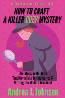 How to Craft a Killer Cozy Mystery: Un ghid intensiv pentru misterele polițiste tradiționale și scrierea romanului modern Whodunit - How to Craft a Killer Cozy Mystery: An Intensive Guide to Traditional Murder Mysteries & Writing the Modern Whodunit