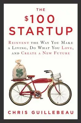 The $100 Startup: Reinventați modul în care vă câștigați existența, faceți ceea ce vă place și creați un nou viitor - The $100 Startup: Reinvent the Way You Make a Living, Do What You Love, and Create a New Future