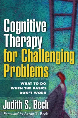 Terapia cognitivă pentru probleme dificile: Ce trebuie să faceți atunci când elementele de bază nu funcționează - Cognitive Therapy for Challenging Problems: What to Do When the Basics Don't Work