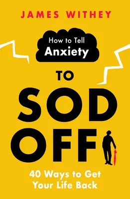 Cum să spui anxietății să se ducă dracului: 40 de moduri de a-ți recăpăta viața - How to Tell Anxiety to Sod Off: 40 Ways to Get Your Life Back