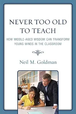 Niciodată prea bătrân pentru a preda: Cum înțelepciunea vârstei de mijloc poate transforma mințile tinere în sala de clasă - Never Too Old to Teach: How Middle-Aged Wisdom Can Transform Young Minds in the Classroom