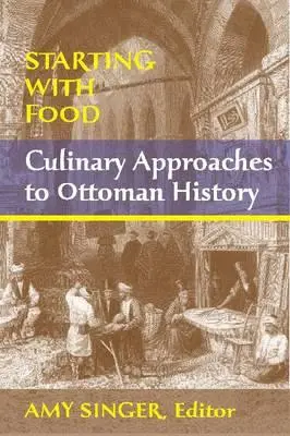 Începând cu mâncarea: Abordări culinare ale istoriei otomane. Editat de Amy Singer - Starting with Food: Culinary Approaches to Ottoman History. Edited by Amy Singer