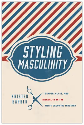 Styling Masculinity: Gen, clasă și inegalitate în industria de îngrijire a bărbaților - Styling Masculinity: Gender, Class, and Inequality in the Men's Grooming Industry