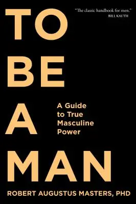 Să fii bărbat: Un ghid pentru adevărata putere masculină - To Be a Man: A Guide to True Masculine Power