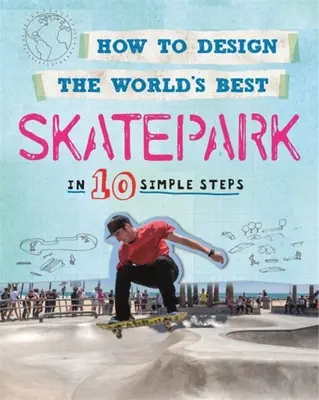 Cum să proiectezi cel mai bun skatepark din lume: În 10 pași simpli - How to Design the World's Best Skatepark: In 10 Simple Steps