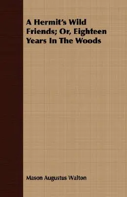 Prietenii sălbatici ai unui pustnic; sau, optsprezece ani în pădure - A Hermit's Wild Friends; Or, Eighteen Years In The Woods