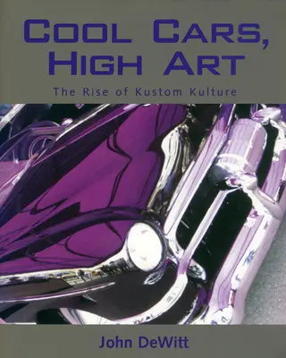 Cool Cars, High Art: Rise of Kustom Kulture: The Rise of Kustom Kulture - Cool Cars, High Art: The Rise of Kustom Kulture