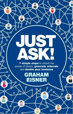 Doar întreabă! 7 Simple Steps to Unlock the Power of Clients, Generate Referrals and Double Your Business (7 pași simpli pentru a debloca puterea clienților, a genera recomandări și a vă dubla afacerea) - Just Ask!: 7 Simple Steps to Unlock the Power of Clients, Generate Referrals and Double Your Business