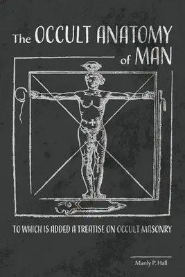 Anatomia ocultă a omului: La care se adaugă un tratat de masonerie ocultă - The Occult Anatomy of Man: To Which Is Added a Treatise on Occult Masonry