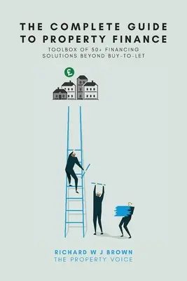 Ghidul complet pentru finanțarea proprietății: Toolbox Of 50+ Financing Solutions Beyond Buy-To-Let - The Complete Guide To Property Finance: Toolbox Of 50+ Financing Solutions Beyond Buy-To-Let