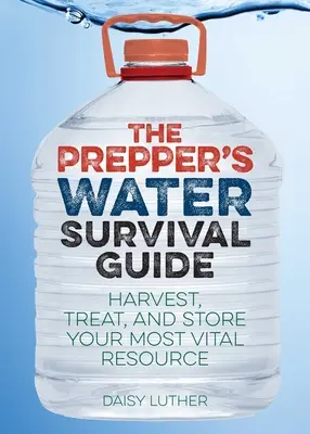 The Prepper's Water Survival Guide: Recoltarea, tratarea și depozitarea celei mai vitale resurse - The Prepper's Water Survival Guide: Harvest, Treat, and Store Your Most Vital Resource