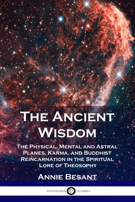 Înțelepciunea antică: Planurile fizic, mental și astral, karma și reîncarnarea budistă în tradiția spirituală a teosofiei - The Ancient Wisdom: The Physical, Mental and Astral Planes, Karma, and Buddhist Reincarnation in the Spiritual Lore of Theosophy