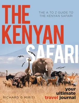 Ghidul de la A la Z pentru Safari în Kenya: Safari kenyan: Jurnalul tău de călătorie suprem - The A to Z Guide to the Kenyan Safari: The Kenyan Safari: Your Ultimate Travel Journal