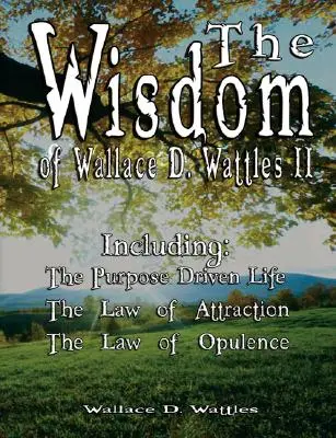 Înțelepciunea lui Wallace D. Wattles II - inclusiv: The Purpose Driven Life, Legea atracției & Legea opulenței - The Wisdom of Wallace D. Wattles II - Including: The Purpose Driven Life, The Law of Attraction & The Law of Opulence