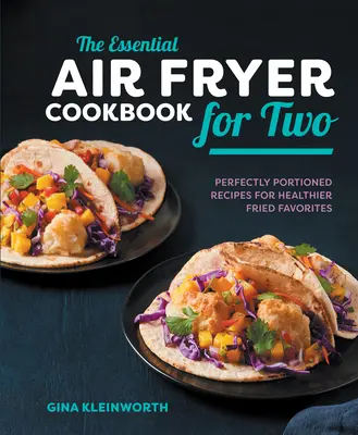 The Essential Air Fryer Cookbook for Two: Rețete perfect porționate pentru preferințe prăjite mai sănătoase - The Essential Air Fryer Cookbook for Two: Perfectly Portioned Recipes for Healthier Fried Favorites